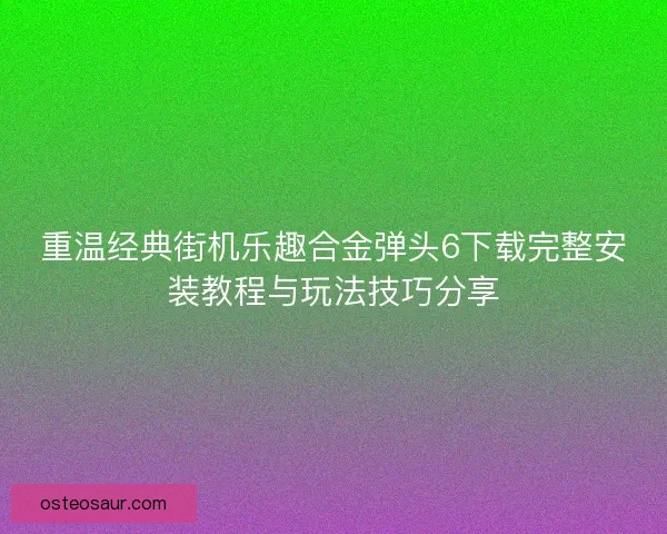 重温经典街机乐趣合金弹头6下载完整安装教程与玩法技巧分享