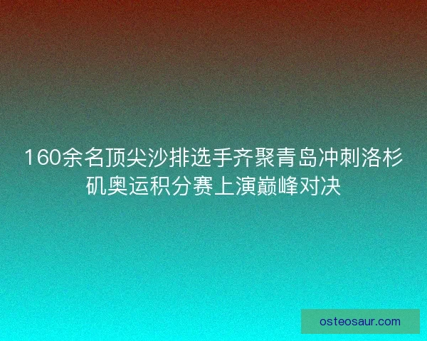 160余名顶尖沙排选手齐聚青岛冲刺洛杉矶奥运积分赛上演巅峰对决