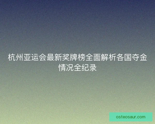杭州亚运会最新奖牌榜全面解析各国夺金情况全纪录