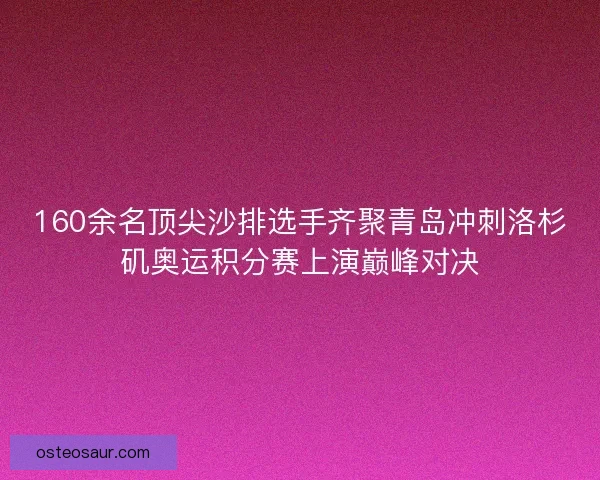 160余名顶尖沙排选手齐聚青岛冲刺洛杉矶奥运积分赛上演巅峰对决