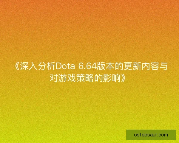 《深入分析Dota 6.64版本的更新内容与对游戏策略的影响》