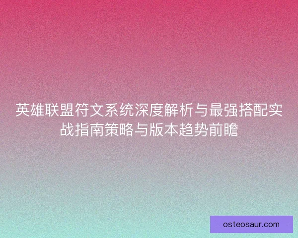 英雄联盟符文系统深度解析与最强搭配实战指南策略与版本趋势前瞻