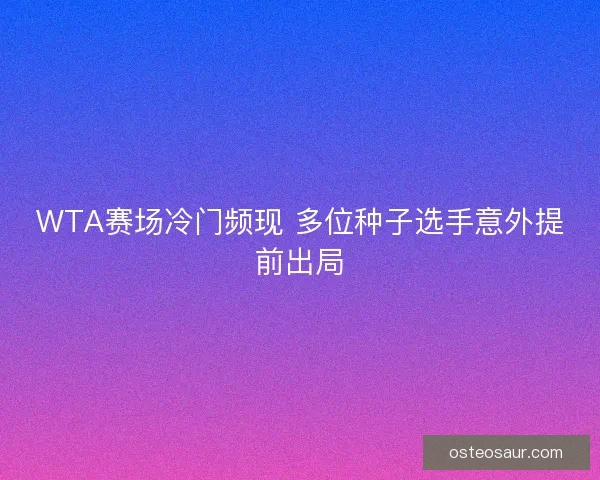 WTA赛场冷门频现 多位种子选手意外提前出局