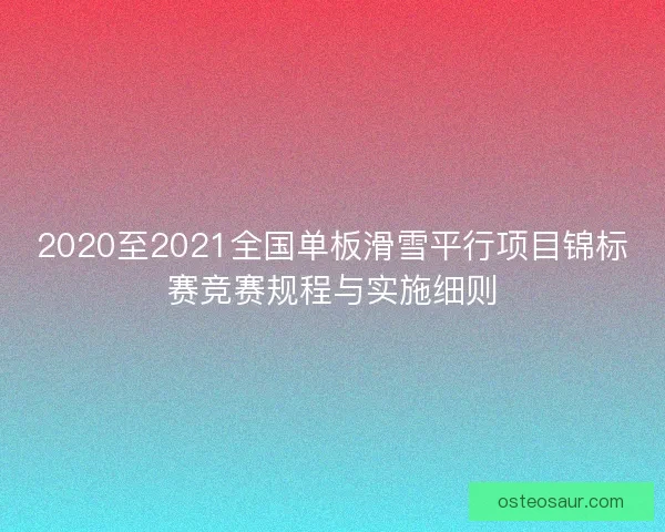 2020至2021全国单板滑雪平行项目锦标赛竞赛规程与实施细则