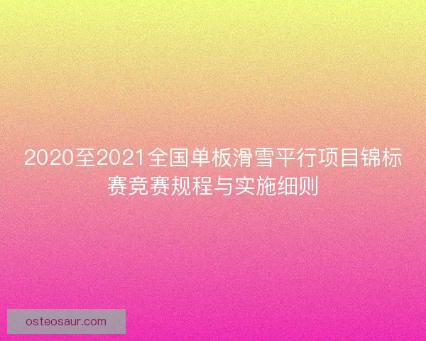 2020至2021全国单板滑雪平行项目锦标赛竞赛规程与实施细则
