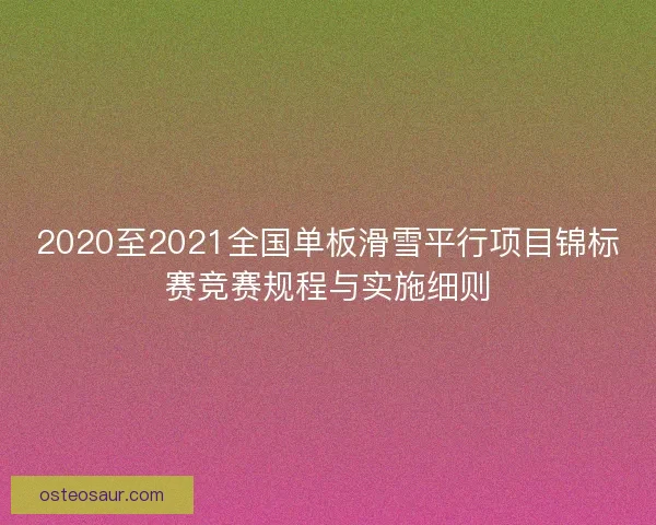 2020至2021全国单板滑雪平行项目锦标赛竞赛规程与实施细则